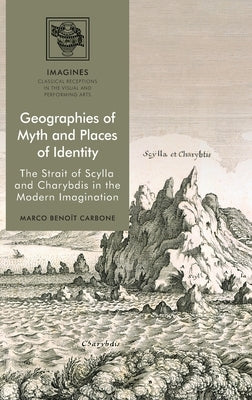 Geographies of Myth and Places of Identity: The Strait of Scylla and Charybdis in the Modern Imagination by Carbone, Marco Benoît