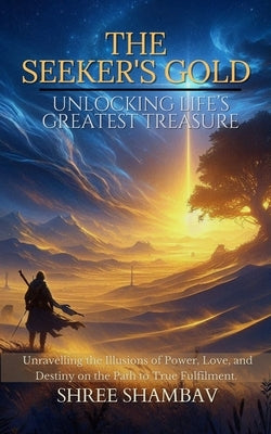 The Seeker's Gold: Unlocking Life's Greatest Treasure by Shambav, Shree