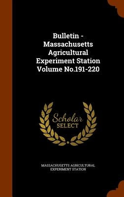 Bulletin - Massachusetts Agricultural Experiment Station Volume No.191-220 by Station, Massachusetts Agricultural Expe