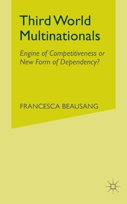 Third World Multinationals: Engine of Competitiveness or New Form of Dependency? by Beausang, F.