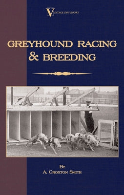 Greyhound Racing And Breeding (A Vintage Dog Books Breed Classic) by Croxton-Smith, A.