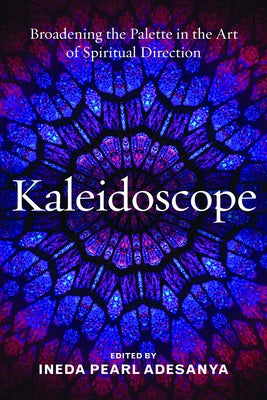 Kaleidoscope: Broadening the Palette in the Art of Spiritual Direction by Adesanya, Ineda Pearl