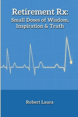 Retirement Rx: Small Doses of Wisdom, Inspiration & Truth by Laura, Robert