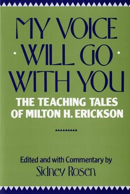 My Voice Will Go with You: The Teaching Tales of Milton H. Erickson by Rosen, Sidney