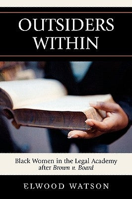 Outsiders Within: Black Women in the Legal Academy After Brown V. Board by Watson, Elwood D.