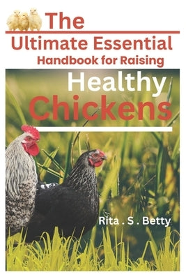The ultimate Essential Handbook for raising healthy chickens by Betty, Rita S.