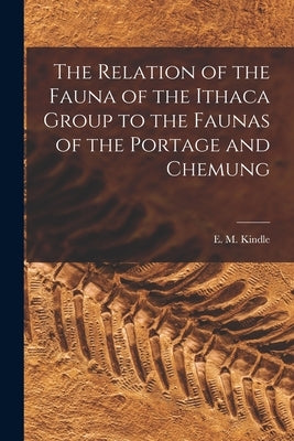 The Relation of the Fauna of the Ithaca Group to the Faunas of the Portage and Chemung [microform] by Kindle, E. M. (Edward Martin) 1869-1
