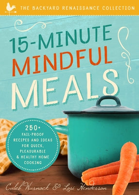 15-Minute Mindful Meals: 250+ Recipes and Ideas for Quick, Pleasurable & Healthy Home Cooking by Warnock, Caleb