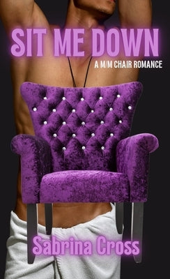 Sit Me Down: A M/M Chair Romance by Cross, Sabrina