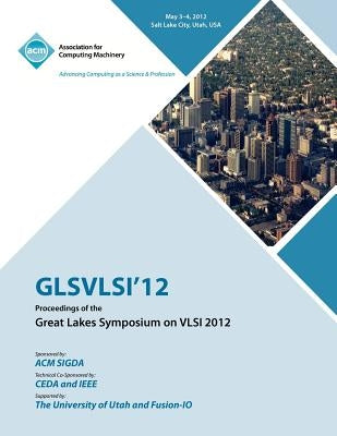 GLSVLSI 12 Proceedings of the Great Lake Symposium on VLSI 2012 by Glsvlsi 12 Conference Committee