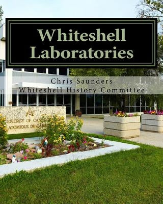 Whiteshell Laboratories: A Legacy to Nuclear Science and Engineering in Canada by Saunders, Chris