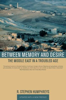 Between Memory and Desire: The Middle East in a Troubled Age by Humphreys, R. Stephen