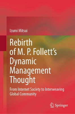 Rebirth of M. P. Follett's Dynamic Management Thought: From Internet Society to Interweaving Global Community by Mitsui, Izumi