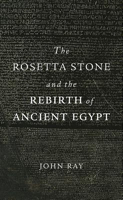 Rosetta Stone and the Rebirth of Ancient Egypt by Ray, John