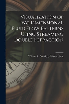 Visualization of Two Dimensional Fluid Flow Patterns Using Streaming Double Refraction by Linde, David J. Webster William L.