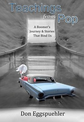 Teachings from Pop: A Boomer's Journey & Stories That Bind Us by Eggspuehler, Don