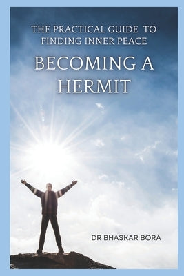 Becoming a Hermit: The Practical Guide To Finding Inner Peace by Bora, Bhaskar
