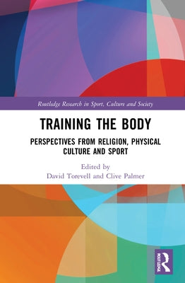 Training the Body: Perspectives from Religion, Physical Culture and Sport by Rowan, Paul