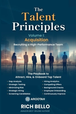 The Talent Principles, Volume I: Acquisition: Establishing a Process to Recruit, Select, and Retain a High-Performing Team by Bello, Rich