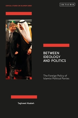 Between Ideology and Politics: The Foreign Policy of Islamist Political Parties by Alsabeh, Taghreed