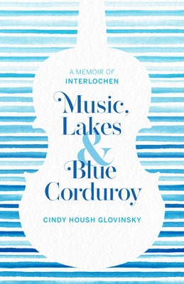 Music, Lakes and Blue Corduroy: A Memoir of Interlochen by Glovinsky, Cindy