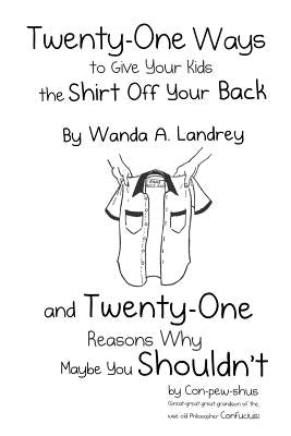 Twenty-One Ways to Give Your Kids the Shirt Off Your Back by Wanda A. Landrey: and Twenty-One Reasons Why Maybe You Shouldn't by Con-pew-shus (Great-g by Landrey, Wanda a.