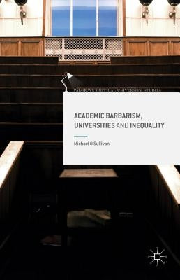 Academic Barbarism, Universities and Inequality by O'Sullivan, Michael