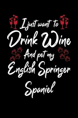 I Just Wanna Drink Wine And Pet My English Springer Spaniel by Designs, Hopeful