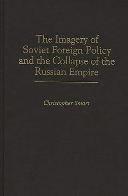 The Imagery of Soviet Foreign Policy and the Collapse of the Russian Empire by Smart, Christopher