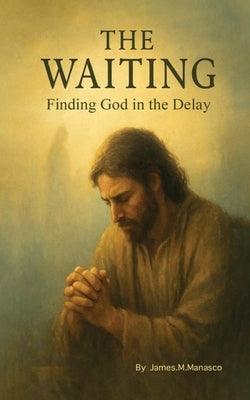 The Waiting: Finding God in the Delay by Manasco, James
