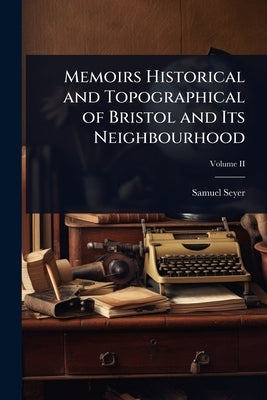 Memoirs Historical and Topographical of Bristol and Its Neighbourhood by Seyer, Samuel