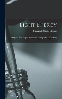 Light Energy: Its Physics, Physiological Action and Therapeutic Applications by Cleaves, Margaret Abigail