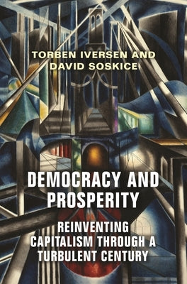 Democracy and Prosperity: Reinventing Capitalism Through a Turbulent Century by Iversen, Torben