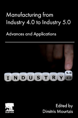 Manufacturing from Industry 4.0 to Industry 5.0: Advances and Applications by Mourtzis, Dimitris