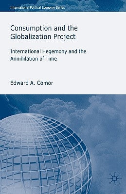 Consumption and the Globalization Project: International Hegemony and the Annihilation of Time by Comor, E.