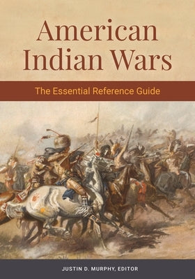American Indian Wars: The Essential Reference Guide by Murphy, Justin
