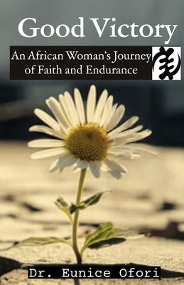 Good Victory: An African Woman's Journey of Faith and Endurance by Ofori, Eunice