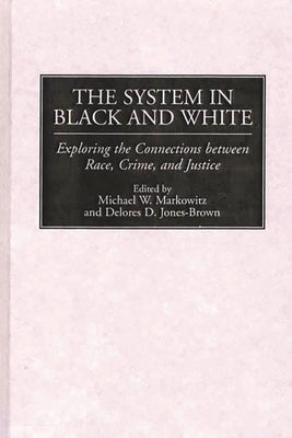 The System in Black and White: Exploring the Connections Between Race, Crime, and Justice by Markowitz, Michael W.
