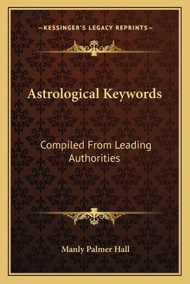 Astrological Keywords: Compiled from Leading Authorities by Hall, Manly Palmer
