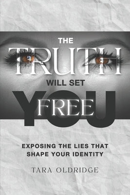 The Truth Will Set You Free: Exposing the Lies That Shape Your Identity by Oldridge, Tara