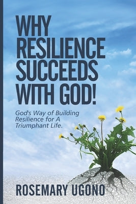Why Resilience Succeeds with God!: God's Way of Building Resilience for A Triumphant Life by Ugono, Rosemary