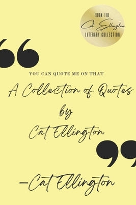 You Can Quote Me On That: A Collection of Quotes by Cat Ellington by Ellington, Cat