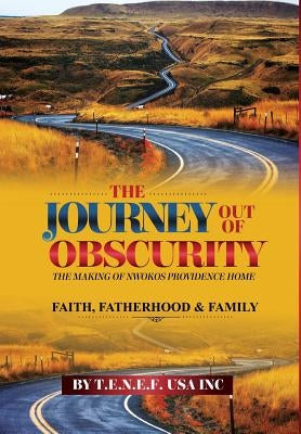 The Journey out of Obscurity: The Making of the Nwokos Providence Home by T. E. N. E. F.
