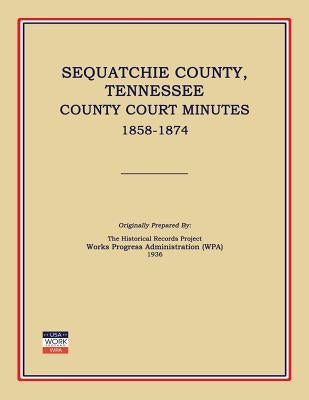 Sequatchie County, Tennessee, County Court Minutes 1858-1874 by Works Progress Administration (Wpa)