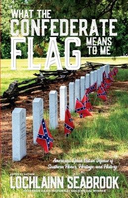What the Confederate Flag Means to Me: Americans Speak Out in Defense of Southern Honor, Heritage, and History by Seabrook, Lochlainn