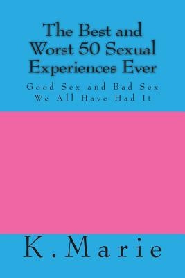 The Best and Worst 50 Sexual Experiences Ever by Marie, K.