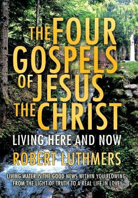 The Four Gospels of Jesus the Christ: Living Here and Now by Luthmers, Robert
