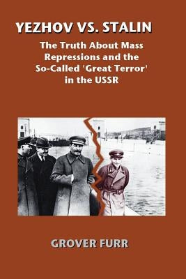 Yezhov vs. Stalin: The Truth about Mass Repressions and the So-Called Great Terror in the USSR by Furr, Grover