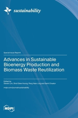 Advances in Sustainable Bioenergy Production and Biomass Waste Reutilization by Lim, Steven