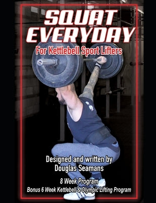 Squat Everyday for Kettlebell Sport Lifters: 8 Week Program - BONUS 6 Week Kettlebell & Olympic Lifting Program by Seamans, Douglas